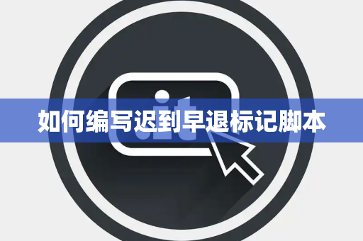 如何编写迟到早退标记脚本 如何编写迟到早退标记脚本