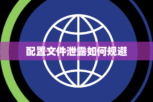 配置文件泄露如何规避 配置文件泄露如何规避