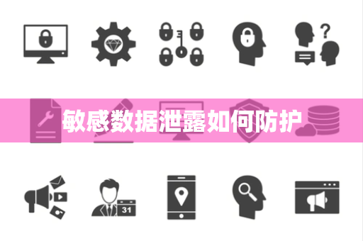 敏感数据泄露如何防护 敏感数据泄露如何防护