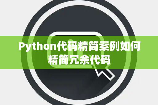Python代码精简案例如何精简冗余代码 Python代码精简案例如何精简冗余代码