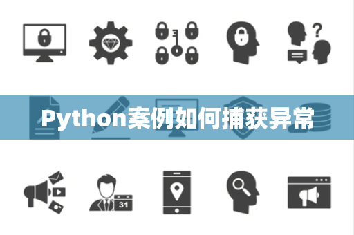 Python案例如何捕获异常 Python案例如何捕获异常