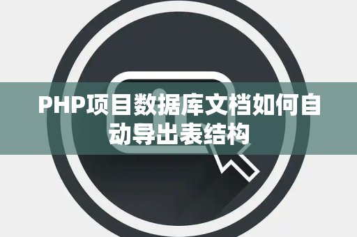PHP项目数据库文档如何自动导出表结构 PHP项目数据库文档如何自动导出表结构