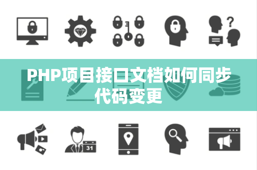 PHP项目接口文档如何同步代码变更 PHP项目接口文档如何同步代码变更