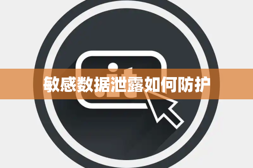 敏感数据泄露如何防护 敏感数据泄露如何防护
