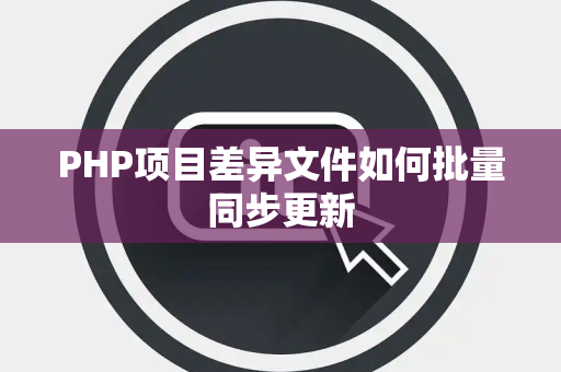 PHP项目差异文件如何批量同步更新 PHP项目差异文件如何批量同步更新