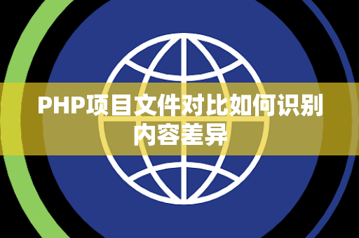 PHP项目文件对比如何识别内容差异 PHP项目文件对比如何识别内容差异