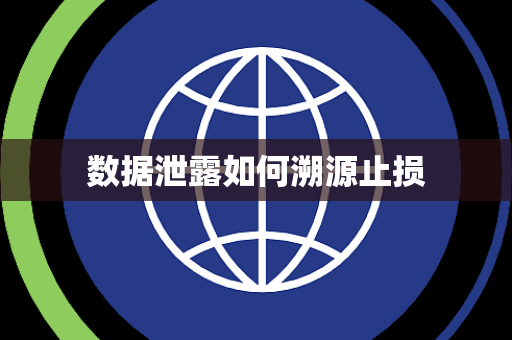 数据泄露如何溯源止损 数据泄露如何溯源止损