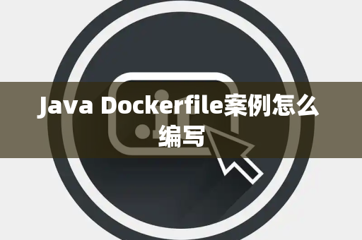 Java Dockerfile案例怎么编写 Java Dockerfile案例怎么编写