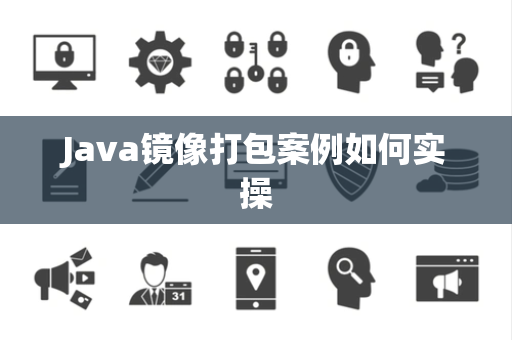 Java镜像打包案例如何实操 Java镜像打包案例如何实操