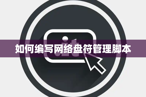 如何编写网络盘符管理脚本 如何编写网络盘符管理脚本