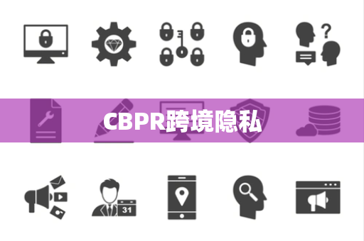 CBPR跨境隐私 CBPR跨境隐私