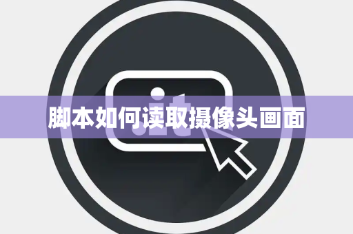 脚本如何读取摄像头画面 脚本如何读取摄像头画面