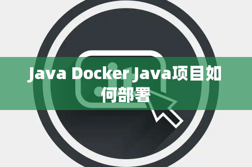 Java Docker Java项目如何部署 Java Docker Java项目如何部署