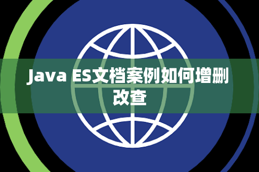 Java ES文档案例如何增删改查 Java ES文档案例如何增删改查