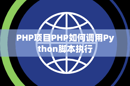 PHP项目PHP如何调用Python脚本执行 PHP项目PHP如何调用Python脚本执行