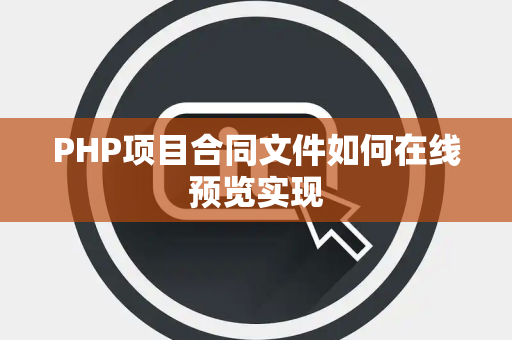 PHP项目合同文件如何在线预览实现 PHP项目合同文件如何在线预览实现