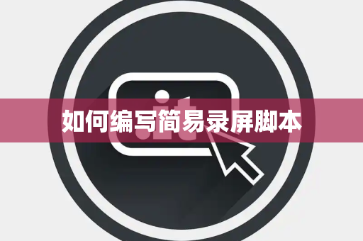 如何编写简易录屏脚本 如何编写简易录屏脚本