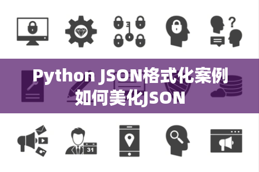 Python JSON格式化案例如何美化JSON Python JSON格式化案例如何美化JSON