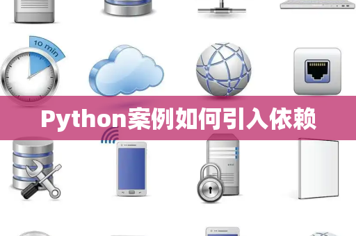Python案例如何引入依赖 Python案例如何引入依赖