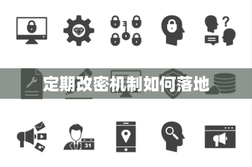 定期改密机制如何落地 定期改密机制如何落地