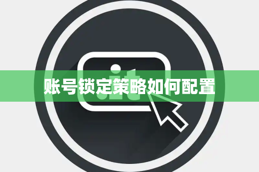 账号锁定策略如何配置 账号锁定策略如何配置