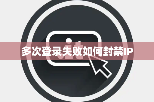 多次登录失败如何封禁IP 多次登录失败如何封禁IP