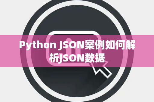 Python JSON案例如何解析JSON数据 Python JSON案例如何解析JSON数据
