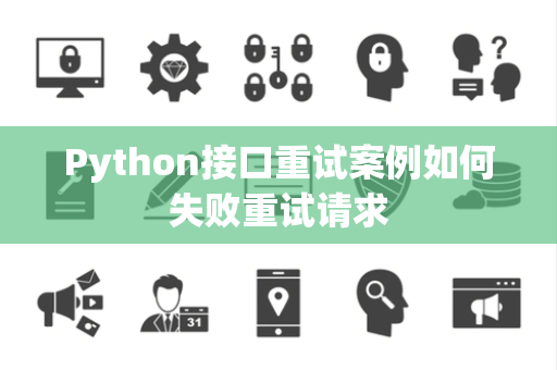 Python接口重试案例如何失败重试请求 Python接口重试案例如何失败重试请求
