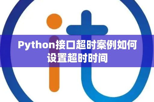Python接口超时案例如何设置超时时间 Python接口超时案例如何设置超时时间