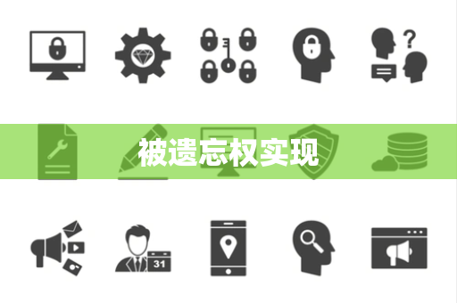 被遗忘权实现 被遗忘权实现