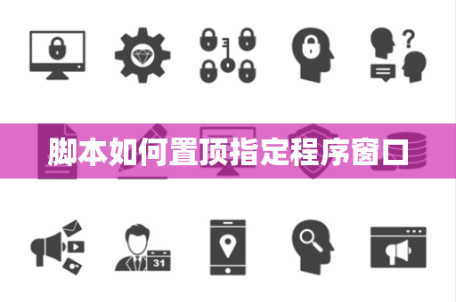 脚本如何置顶指定程序窗口 脚本如何置顶指定程序窗口