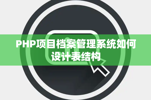 PHP项目档案管理系统如何设计表结构 PHP项目档案管理系统如何设计表结构
