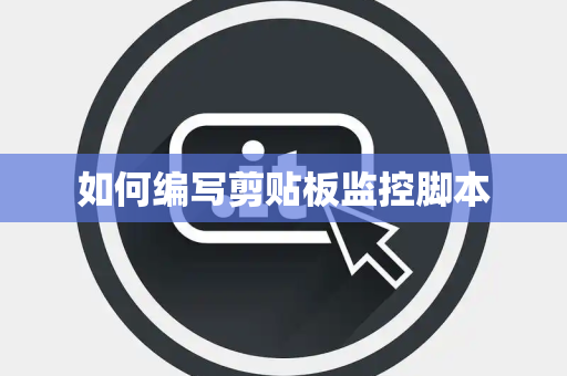 如何编写剪贴板监控脚本 如何编写剪贴板监控脚本