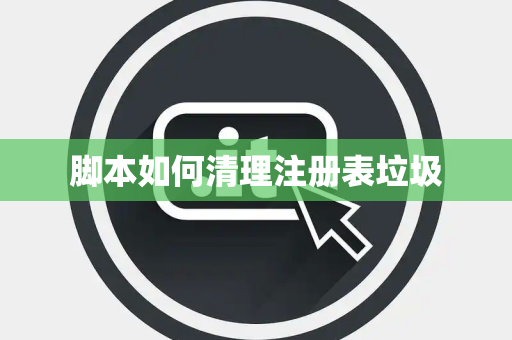 脚本如何清理注册表垃圾 脚本如何清理注册表垃圾