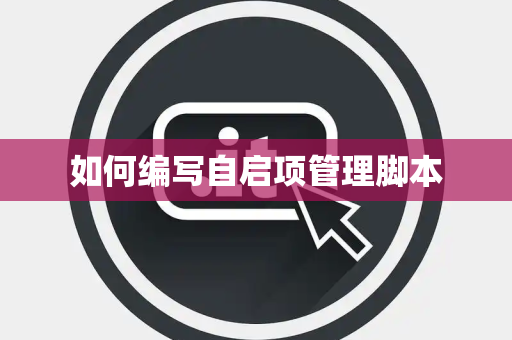 如何编写自启项管理脚本 如何编写自启项管理脚本