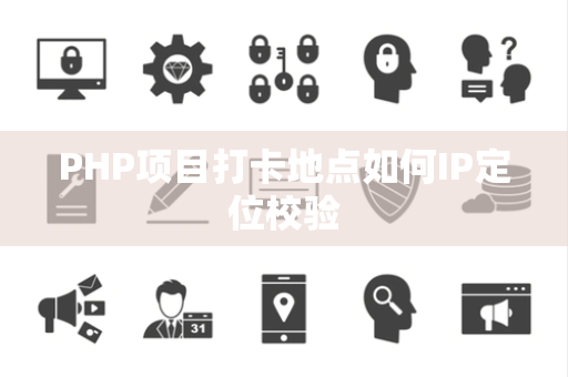 PHP项目打卡地点如何IP定位校验 PHP项目打卡地点如何IP定位校验