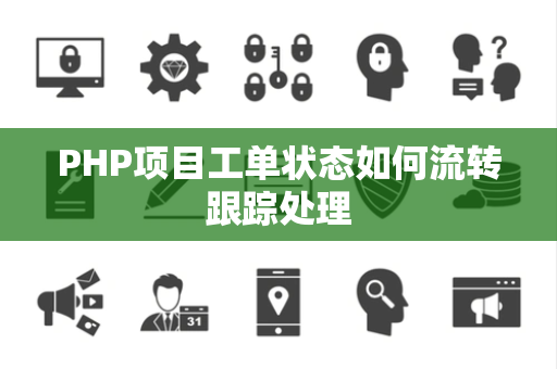 PHP项目工单状态如何流转跟踪处理 PHP项目工单状态如何流转跟踪处理