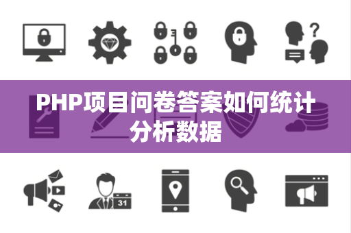 PHP项目问卷答案如何统计分析数据 PHP项目问卷答案如何统计分析数据
