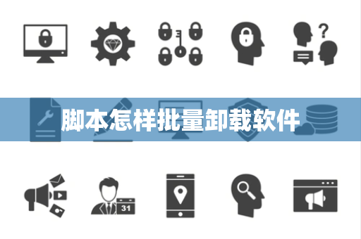 脚本怎样批量卸载软件 脚本怎样批量卸载软件