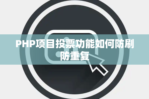 PHP项目投票功能如何防刷防重复 PHP项目投票功能如何防刷防重复