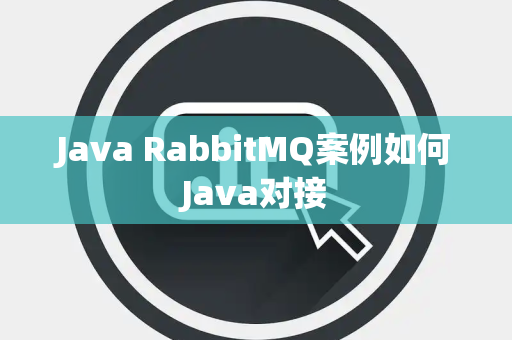 Java RabbitMQ案例如何Java对接 Java RabbitMQ案例如何Java对接