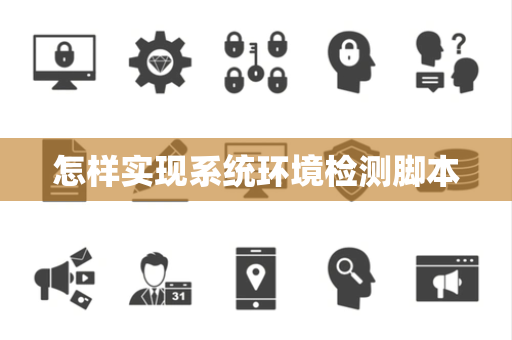 怎样实现系统环境检测脚本 怎样实现系统环境检测脚本