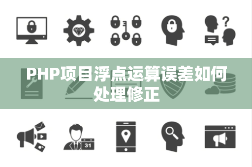 PHP项目浮点运算误差如何处理修正 PHP项目浮点运算误差如何处理修正