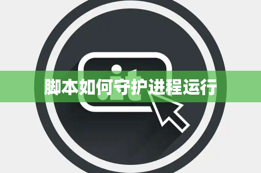 脚本如何守护进程运行 脚本如何守护进程运行