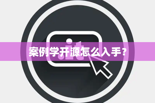 案例学开源怎么入手？