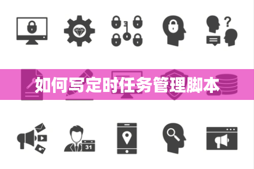 如何写定时任务管理脚本 如何写定时任务管理脚本