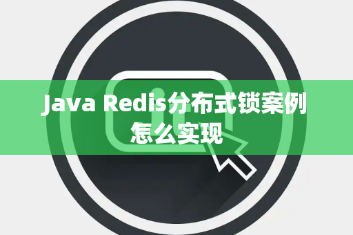 Java Redis分布式锁案例怎么实现 Java Redis分布式锁案例怎么实现