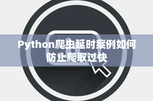 Python爬虫延时案例如何防止爬取过快 Python爬虫延时案例如何防止爬取过快