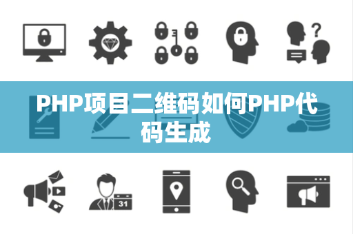 PHP项目二维码如何PHP代码生成 PHP项目二维码如何PHP代码生成