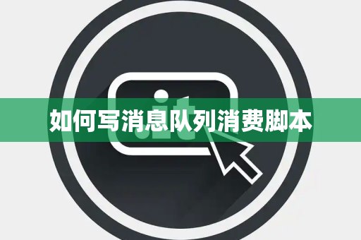 如何写消息队列消费脚本 如何写消息队列消费脚本